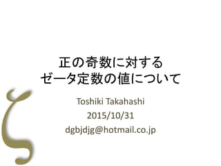 正の奇数に対する
ゼータ定数の値について
Toshiki Takahashi
2015/10/31
dgbjdjg@hotmail.co.jp
 