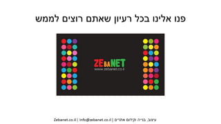 ‫לממש‬ ‫רוצים‬ ‫שאתם‬ ‫רעיון‬ ‫בכל‬ ‫אלינו‬ ‫פנו‬
 