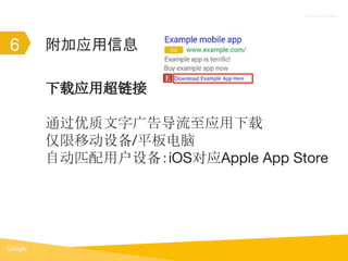 Proprietary + Confidential
附加应用信息6
下载应用超链接
通过优质文字广告导流至应用下载
仅限移动设备/平板电脑
自动匹配用户设备：iOS对应Apple App Store
 