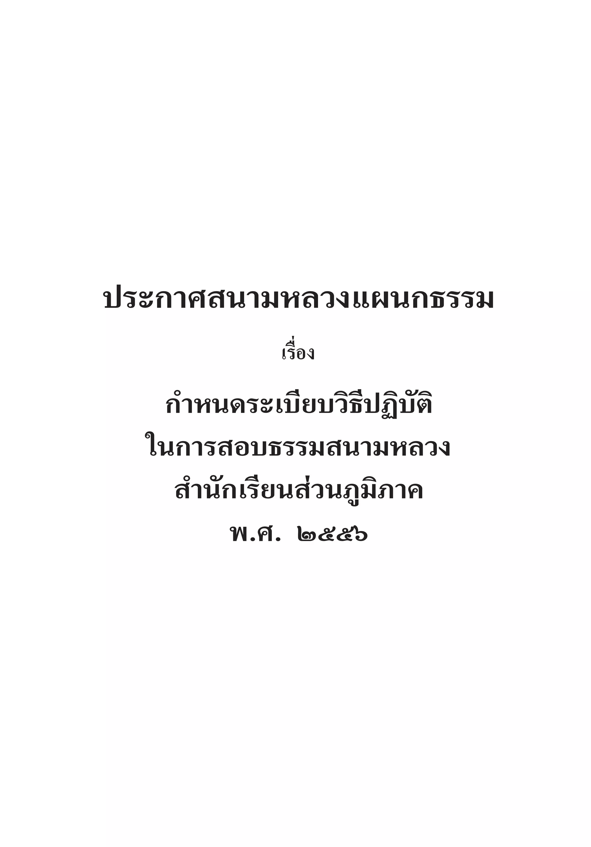 ประกาศสนามหลวงแผนกธรรม
เรื่อง
ก�ำหนดระเบียบวิธีปฏิบัติ
ในการสอบธรรมสนามหลวง
ส�ำนักเรียนส่วนภูมิภาค
พ.ศ. ๒๕๕๖
 