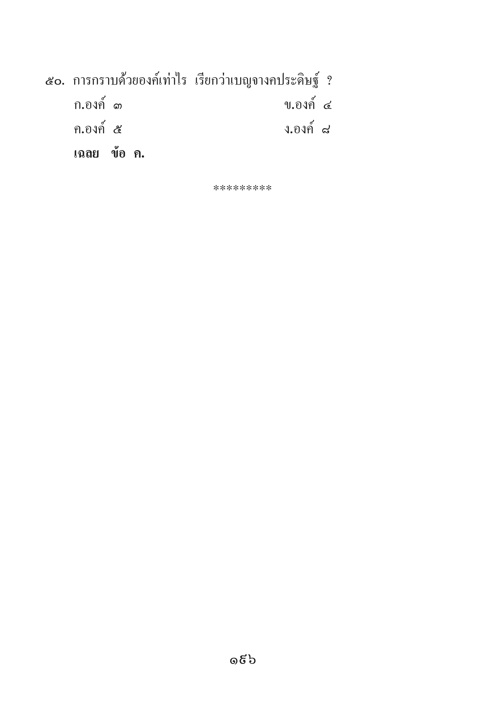 196
50.	การกราบด้วยองค์เท่าไร เรียกว่าเบญจางคประดิษฐ์ ?
	 ก.องค์ ๓ 	 ข.องค์ ๔ 	
	 ค.องค์ ๕ 	 ง.องค์ ๘
	 เฉลย	 ข้อ ค.
*********
 