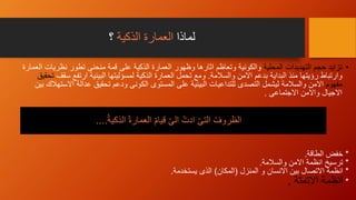 ‫لماذا‬‫الذكية‬ ‫العمارة‬‫؟‬
•‫المحلية‬ ‫التهديدات‬ ‫حجم‬ ‫تزايد‬‫نظريات‬ ‫تطور‬ ‫منحنى‬ ‫قمة‬ ‫على‬ ‫الذكية‬ ‫العمارة‬ ‫وظهور‬ ‫اثارها‬ ‫وتعاظم‬ ‫والكونية‬‫العمارة‬
‫وارتباط‬‫والسالمة‬ ‫االمن‬ ‫بدعم‬ ‫البداية‬ ‫منذ‬ ‫رؤيتها‬.‫س‬ ‫ارتفع‬ ‫البيئية‬ ‫لمسؤليتها‬ ‫الذكية‬ ‫العمارة‬ ‫تحمل‬ ‫ومع‬‫قف‬‫تحقيق‬
‫مفهوم‬‫االمن‬‫تحقيق‬ ‫ودعم‬ ‫الكونى‬ ‫المستوى‬ ‫على‬ ‫البيئية‬ ‫للتداعيات‬ ‫التصدى‬ ‫ليشمل‬ ‫والسالمة‬‫اال‬ ‫عدالة‬‫بين‬ ‫ستهالك‬
‫االجيال‬‫االجتماعى‬ ‫واالمن‬.
*‫الطاقة‬ ‫خفض‬.
*‫والسالمة‬ ‫االمن‬ ‫انظمة‬ ‫ترسيخ‬.
*‫المنزل‬ ‫و‬ ‫االنسان‬ ‫بين‬ ‫االتصال‬ ‫انظمة‬(‫المكان‬)‫يستخدمة‬ ‫الذى‬.
*‫االتمتة‬ ‫انظمة‬.
ّ‫الذكية‬ ّ‫ة‬‫العمار‬ ّ‫م‬‫قيا‬ ّ‫ى‬‫ال‬ ّ‫ادت‬ ّ‫ى‬‫الت‬ ّ‫الظروف‬....
 