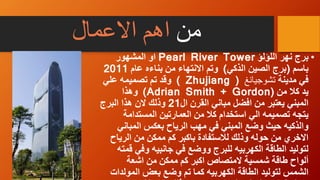 ‫من‬‫اهم‬‫االعمال‬
•‫اللؤلؤ‬ ‫نهر‬ ‫برج‬Pearl River Tower‫المشهور‬ ‫او‬
‫باسم‬(‫الذكي‬ ‫الصين‬ ‫برج‬)‫عام‬ ‫بناءه‬ ‫من‬ ‫االنتهاء‬ ‫وتم‬2011
‫مدينة‬ ‫في‬‫تشوجيانغ‬(Zhujiang)‫علي‬ ‫تصميمه‬ ‫تم‬ ‫وقد‬
‫من‬ ‫كال‬ ‫يد‬(Adrian Smith + Gordon)‫وهذا‬
‫ال‬ ‫القرن‬ ‫مباني‬ ‫افضل‬ ‫من‬ ‫يعتبر‬ ‫المبني‬21‫البرج‬ ‫هذا‬ ‫الن‬ ‫وذلك‬
‫المست‬ ‫العمارتين‬ ‫من‬ ‫كال‬ ‫استخدام‬ ‫الي‬ ‫تصميمه‬ ‫يتجه‬‫دامة‬
‫ال‬ ‫بعكس‬ ‫الرياح‬ ‫مهب‬ ‫في‬ ‫المبني‬ ‫وضع‬ ‫حيث‬ ‫والذكيه‬‫مباني‬
‫ا‬ ‫من‬ ‫ممكن‬ ‫كم‬ ‫باكبر‬ ‫لالستفادة‬ ‫وذلك‬ ‫حوله‬ ‫من‬ ‫االخري‬‫لرياح‬
‫و‬ ‫جانبيه‬ ‫في‬ ‫ووضع‬ ‫للبرج‬ ‫الكهربيه‬ ‫الطاقة‬ ‫لتوليد‬‫قمته‬ ‫في‬
‫اشعة‬ ‫من‬ ‫ممكن‬ ‫كم‬ ‫اكبر‬ ‫المتصاص‬ ‫شمسية‬ ‫طاقة‬ ‫ألواح‬
‫ا‬ ‫بعض‬ ‫وضع‬ ‫تم‬ ‫كما‬ ‫الكهربيه‬ ‫الطاقة‬ ‫لتوليد‬ ‫الشمس‬‫لمولدات‬
 