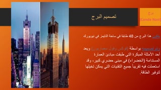 ‫برج‬
(Conde Nast)
‫تصميمه‬ ‫وتم‬‫بواسطة‬(‫معماريون‬ ‫وفول‬ ‫فوكس‬)‫و‬‫ي‬‫عد‬
‫العمارة‬ ‫مبادئ‬ ‫طبقت‬ ‫التي‬ ‫المبكرة‬ ‫األمثلة‬ ‫أحد‬
‫المستدامة‬(‫الخضراء‬)‫وق‬ ،‫كبير‬ ‫حضري‬ ‫مبنى‬ ‫في‬‫د‬
‫ي‬ ‫التي‬ ‫التقنيات‬ ‫جميع‬ ً‫ا‬‫تقريب‬ ‫فيه‬ ‫استعملت‬‫تخيلها‬ ‫مكن‬
‫الطاقة‬ ‫لتوفير‬.
‫يتكون‬‫من‬ ‫البرج‬ ‫هذا‬48‫طابقا‬‫نيويو‬ ‫في‬ ‫التايمز‬ ‫ساحة‬ ‫في‬‫رك‬
‫البرج‬ ‫تصميم‬
 