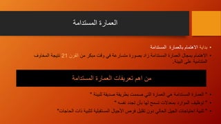 ‫المستدامة‬ ‫العمارة‬
•‫بداية‬‫المستدامة‬ ‫بالعمارة‬ ‫االهتمام‬
•‫االهتمام‬‫من‬ ‫مبكر‬ ‫وقت‬ ‫في‬ ‫متسارعة‬ ‫بصورة‬ ‫زاد‬ ‫المستدامة‬ ‫العمارة‬ ‫بمجال‬‫القرن‬21‫المخاوف‬ ‫نتيجة‬
‫البيئة‬ ‫على‬ ‫المتنامية‬.
•"‫العمارة‬‫صديقة‬ ‫بطريقة‬ ‫صممت‬ ‫التي‬ ‫العمارة‬ ‫هي‬ ‫المستدامة‬‫للبيئة‬"
•"‫توظيف‬‫تجدد‬ ‫بأن‬ ‫لها‬ ‫تسمح‬ ‫بمعدالت‬ ‫الموارد‬‫نفسه‬"
•"‫تلبية‬‫لتلبية‬ ‫المستقبلية‬ ‫األجيال‬ ‫فرص‬ ‫تقليل‬ ‫دون‬ ‫الحالي‬ ‫الجيل‬ ‫احتياجات‬‫الحاجات‬ ‫ذات‬"
‫المستدامة‬ ‫العمارة‬ ‫تعريفات‬ ‫اهم‬ ‫من‬
 