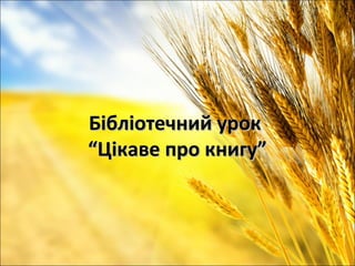 Бібліотечний урокБібліотечний урок
“Цікаве про книгу”“Цікаве про книгу”
 