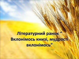 Літературний ранок “Літературний ранок “
Вклонімось книзі, мудростіВклонімось книзі, мудрості
вклонімось”вклонімось”
 