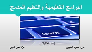 ‫الم‬ ‫والتعليم‬ ‫التعليمية‬ ‫البرامج‬‫دمج‬
‫إ‬‫الطالبات‬ ‫عداد‬:
‫ناجي‬ ‫علي‬ ‫عزة‬ ‫العتيبي‬ ‫سعود‬ ‫نوره‬
 
