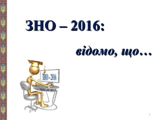 ЗНО – 2016:ЗНО – 2016:
відомо, що…відомо, що…
1
 