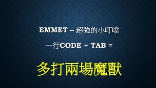 EMMET – 超強的小叮噹
一行CODE + TAB =
多打兩場魔獸
 