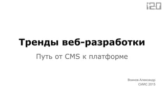 Тренды веб-разработки
Путь от CMS к платформе
Воинов Александр
СИИС 2015
 