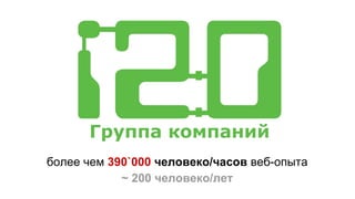 Группа компаний
более чем 390`000 человеко/часов веб-опыта
~ 200 человеко/лет
 