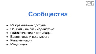 ● Разграничение доступа
● Социальное взаимодействие
● Геймификация и мотивация
● Вовлечение и лояльность
● Коммуникация
● Модерация
Сообщества
 