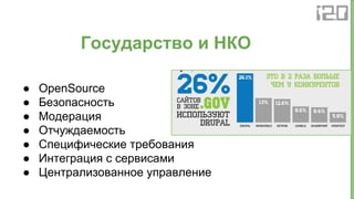 ● OpenSource
● Безопасность
● Модерация
● Отчуждаемость
● Специфические требования
● Интеграция с сервисами
● Централизованное управление
Государство и НКО
 