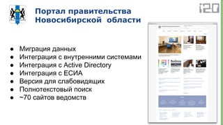 Портал правительства
Новосибирской области
● Миграция данных
● Интеграция с внутренними системами
● Интеграция с Active Directory
● Интеграция с ЕСИА
● Версия для слабовидящих
● Полнотекстовый поиск
● ~70 сайтов ведомств
 