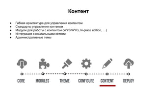 Контент
● Гибкая архитектура для управления контентом
● Стандарты управления контеном
● Модули для работы с контентом (WYSIWYG, In-place edition, …)
● Интеграция с социальными сетями
● Административные темы
 
