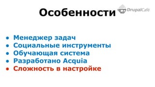● Менеджер задач
● Социальные инструменты
● Обучающая система
● Разработано Acquia
● Сложность в настройке
Особенности
 
