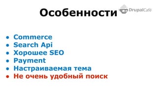 ● Commerce
● Search Api
● Хорошее SEO
● Payment
● Настраиваемая тема
● Не очень удобный поиск
Особенности
 