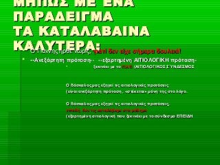 ΜΗΠΩΣ ΜΕ ΈΝΑΜΗΠΩΣ ΜΕ ΈΝΑ
ΠΑΡΑΔΕΙΓΜΑΠΑΡΑΔΕΙΓΜΑ
ΤΑ ΚΑΤΑΛΑΒΑΙΝΑΤΑ ΚΑΤΑΛΑΒΑΙΝΑ
ΚΑΛΥΤΕΡΑ;ΚΑΛΥΤΕΡΑ; Ο Γιάννης ήρθε νωρίς,Ο Γιάννης ήρθε νωρίς, γιατί δεν είχε σήμερα δουλειά!γιατί δεν είχε σήμερα δουλειά!
 ----Ανεξάρτητη πρόταση-- --εξαρτημένη ΑΙΤΙΟΛΟΓΙΚΗ πρόταση-Ανεξάρτητη πρόταση-- --εξαρτημένη ΑΙΤΙΟΛΟΓΙΚΗ πρόταση-
 ξεκινάει με τοξεκινάει με το ΓΙΑΤΙΓΙΑΤΙ (ΑΙΤΙΟΛΟΓΙΚΟΣ ΣΎΝΔΕΣΜΟΣ(ΑΙΤΙΟΛΟΓΙΚΟΣ ΣΎΝΔΕΣΜΟΣ
Ο δάσκαλος μας εξηγεί τις αιτιολογικές προτάσειςΟ δάσκαλος μας εξηγεί τις αιτιολογικές προτάσεις
(είναι ανεξάρτητη πρόταση , «στέκεται» μόνη της στο λόγο.(είναι ανεξάρτητη πρόταση , «στέκεται» μόνη της στο λόγο.
Ο δάσκαλος μας εξηγεί τις αιτιολογικές προτάσεις,Ο δάσκαλος μας εξηγεί τις αιτιολογικές προτάσεις,
επειδή δεν τις καταλάβαμε στο μάθημαεπειδή δεν τις καταλάβαμε στο μάθημα
(εξαρτημένη αιτιολογική που ξεκινάει με το σύνδεσμο ΕΠΕΙΔΗ(εξαρτημένη αιτιολογική που ξεκινάει με το σύνδεσμο ΕΠΕΙΔΗ
 