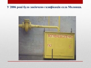 У 2006 році було закінчено газифікація села Молниця.
 