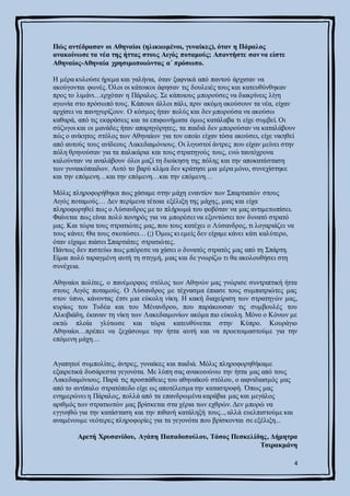 4
Πώς αντέδρασαν οι Αθηναίοι (ηλικιωμένοι, γυναίκες), όταν η Πάραλος
ανακοίνωσε τα νέα της ήττας στους Αιγός ποταμούς; Απαντήστε σαν να είστε
Αθηναίος-Αθηναία χρησιμοποιώντας α΄ πρόσωπο.
Η μέρα κυλούσε ήρεμα και γαλήνια, όταν ξαφνικά από παντού άρχισαν να
ακούγονται φωνές. Όλοι οι κάτοικοι άφησαν τις δουλειές τους και κατευθύνθηκαν
προς το λιμάνι…ερχόταν η Πάραλος. Σε κάποιους μπορούσες να διακρίνεις λίγη
αγωνία στο πρόσωπό τους. Κάποιοι άλλοι πάλι, πριν ακόμη ακούσουν τα νέα, είχαν
αρχίσει να πανηγυρίζουν. Ο κόσμος ήταν πολύς και δεν μπορούσα να ακούσω
καθαρά, από τις εκφράσεις και τα επιφωνήματα όμως κατάλαβα τι είχε συμβεί. Οι
σύζυγοι και οι μανάδες ήταν απαρηγόρητες, τα παιδιά δεν μπορούσαν να καταλάβουν
πώς ο ανίκητος στόλος των Αθηναίων για τον οποίο είχαν τόσα ακούσει, είχε νικηθεί
από αυτούς τους ανίδεους Λακεδαιμόνιους. Οι λιγοστοί άντρες που είχαν μείνει στην
πόλη θρηνούσαν για τα παλικάρια και τους στρατηγούς τους, ενώ ταυτόχρονα
καλούνταν να αναλάβουν όλοι μαζί τη διοίκηση της πόλης και την αποκατάσταση
των γυναικόπαιδων. Αυτό το βαρύ κλίμα δεν κράτησε μια μέρα μόνο, συνεχίστηκε
και την επόμενη…και την επόμενη…και την επόμενη…
Μόλις πληροφορήθηκα πως χάσαμε στην μάχη εναντίον των Σπαρτιατών στους
Αιγός ποταμούς… Δεν περίμενα τέτοια εξέλιξη της μάχης, μιας και είχα
πληροφορηθεί πως ο Λύσανδρος με το πλήρωμά του φοβόταν να μας αντιμετωπίσει.
Φαίνεται πως είναι πολύ πονηρός για να μπορέσει να εξοντώσει τον δυνατό στρατό
μας. Και τώρα τους στρατιώτες μας, που τους κατέχει ο Λύσανδρος, τι λογαριάζει να
τους κάνει; Θα τους σκοτώσει… (;) Όμως κι εμείς δεν είχαμε κάνει κάτι καλύτερο,
όταν είχαμε πιάσει Σπαρτιάτες στρατιώτες.
Πάντως δεν πιστεύω πως μπόρεσε να χάσει ο δυνατός στρατός μας από τη Σπάρτη.
Είμαι πολύ ταραγμένη αυτή τη στιγμή, μιας και δε γνωρίζω τι θα ακολουθήσει στη
συνέχεια.
Αθηναίοι πολίτες, ο πανέμορφος στόλος των Αθηνών μας γνώρισε συντριπτική ήττα
στους Αιγός ποταμούς. Ο Λύσανδρος με τέχνασμα έπιασε τους συμπατριώτες μας
στον ύπνο, κάνοντας έτσι μια εύκολη νίκη. Η κακή διαχείριση των στρατηγών μας,
κυρίως του Τυδέα και του Μένανδρου, που παράκουσαν τις συμβουλές του
Αλκιβιάδη, έκαναν τη νίκη των Λακεδαιμονίων ακόμα πιο εύκολη. Μόνο ο Κόνων με
οκτώ πλοία γλύτωσε και τώρα κατευθύνεται στην Κύπρο. Κουράγιο
Αθηναίοι…πρέπει να ξεχάσουμε την ήττα αυτή και να προετοιμαστούμε για την
επόμενη μάχη…
Αγαπητοί συμπολίτες, άντρες, γυναίκες και παιδιά. Μόλις πληροφορηθήκαμε
εξαιρετικά δυσάρεστα γεγονότα. Με λύπη σας ανακοινώνω την ήττα μας από τους
Λακεδαιμόνιους. Παρά τις προσπάθειες του αθηναϊκού στόλου, ο αιφνιδιασμός μας
από το αντίπαλο στρατόπεδο είχε ως αποτέλεσμα την καταστροφή. Όπως μας
ενημερώνει η Πάραλος, πολλά από τα επανδρωμένα καράβια μας και μεγάλος
αριθμός των στρατιωτών μας βρίσκεται στα χέρια των εχθρών. Δεν μπορώ να
εγγυηθώ για την κατάσταση και την πιθανή κατάληξή τους.., αλλά ευελπιστούμε και
αναμένουμε νεότερες πληροφορίες για τα γεγονότα που βρίσκονται σε εξέλιξη...
Αρετή Χρυσανίδου, Αγάπη Παπαδοπούλου, Τάσος Πεσκελίδης, Δήμητρα
Τσιρακμάνη
 