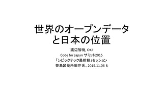 世界のオープンデータ
と日本の位置
渡辺智暁, OKJ
Code for Japan サミット2015
「シビックテック最前線」セッション
豊島区役所旧庁舎、2015.11.06-8
 