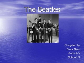 The Beatles
Compiled by
Dima Bilan
Form 9-V
School 11
 