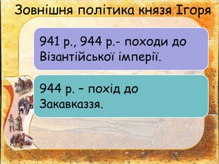 Зовнішня політика князя Ігоря
941 р., 944 р.- походи до
Візантійської імперії.
944 р. – похід до
Закавказзя.
 