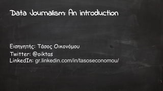 Data Journalism: An introduction
Εισηγητής: Τάσος Οικονόμου
Twitter: @oiktas
LinkedIn: gr.linkedin.com/in/tasoseconomou/
 