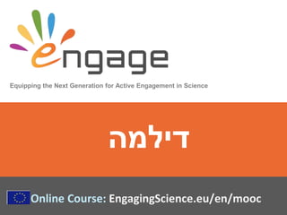 Equipping the Next Generation for Active Engagement in Science
Online Course: EngagingScience.eu/en/mooc
‫דילמה‬
 