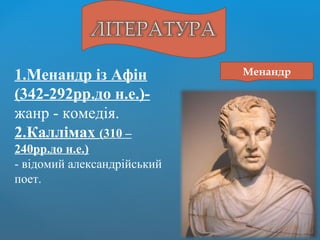 Менандр1.Менандр із Афін
(342-292рр.до н.е.)-
жанр - комедія.
2.Каллімах (310 –
240рр.до н.е.)
- відомий александрійський
поет.
 