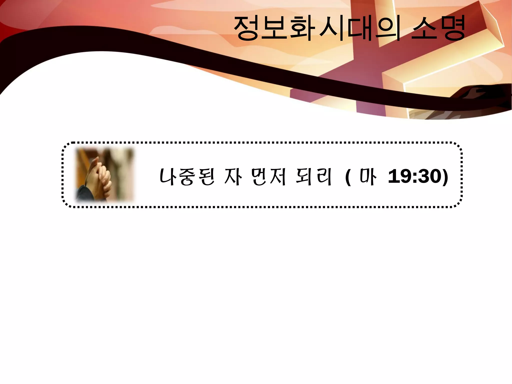 정보화시대의 소명
나중된 자 먼저 되리 ( 마 19:30)
 