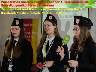 "Saubere Luft und Boden - ein Garant für Gesundheit!",
Russland, Moskau (Schule № 1222) – 2. Platz
 