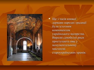  Ще з часів княжоїЩе з часів княжої
держави народні традиціїдержави народні традиції
були істотнимбули істотним
компонентомкомпонентом
українського малярства.українського малярства.
Виразні самобутні рисиВиразні самобутні риси
проступають вже упроступають вже у
монументальномумонументальному
мистецтвімистецтві
староукраїнських храмів.староукраїнських храмів.
 