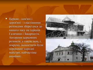 Церкви - кам'яні іЦеркви - кам'яні і
дерев'яні - з настіннимидерев'яні - з настінними
розписами збереглися дорозписами збереглися до
нашого часу на теренахнашого часу на теренах
Галичини і Закарпаття.Галичини і Закарпаття.
Авторами церковнихАвторами церковних
розписів, а також ікон, і,розписів, а також ікон, і,
зокрема, іконостасів булизокрема, іконостасів були
переважно народніпереважно народні
майстри, найчастішемайстри, найчастіше
анонімні.анонімні.
 