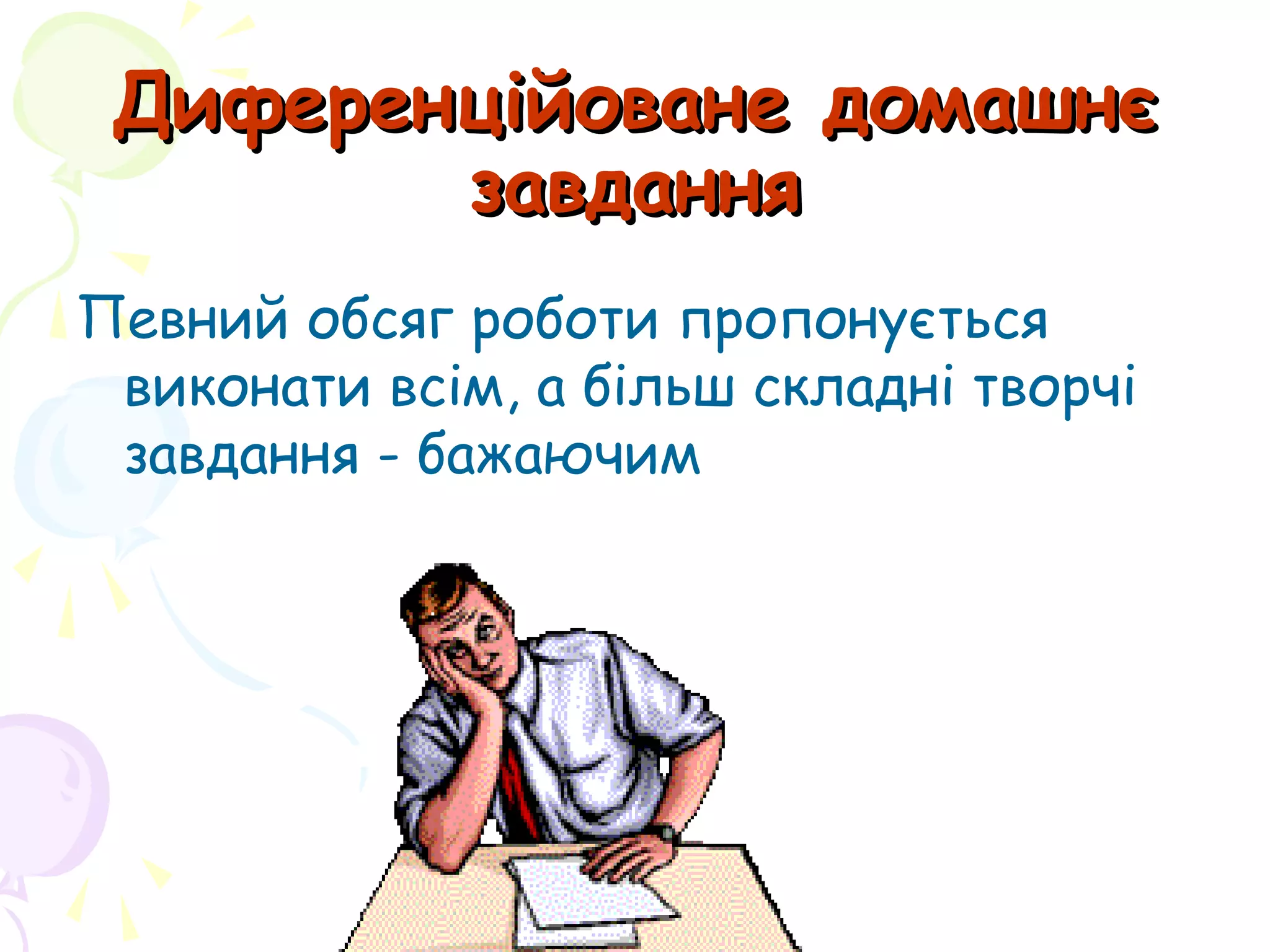 Диференційоване домашнєДиференційоване домашнє
завданнязавдання
Певний обсяг роботи пропонується
виконати всім, а більш складні творчі
завдання - бажаючим
 