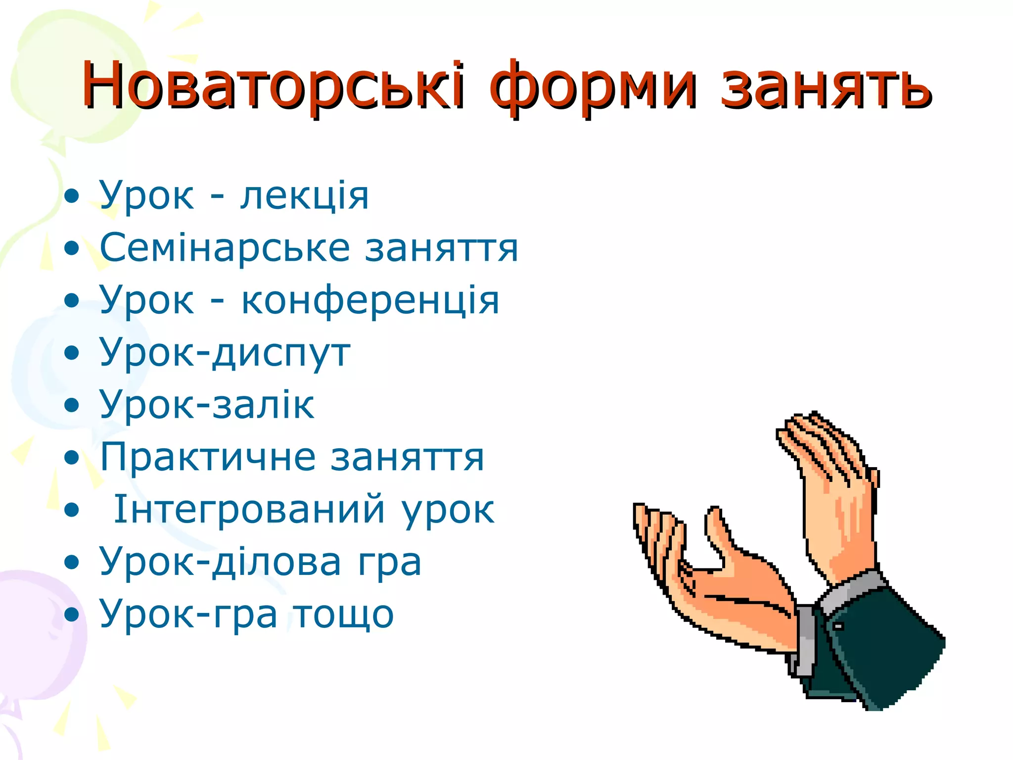 Новаторські форми занятьНоваторські форми занять
• Урок - лекція
• Семінарське заняття
• Урок - конференція
• Урок-диспут
• Урок-залік
• Практичне заняття
• Інтегрований урок
• Урок-ділова гра
• Урок-гра тощо
 