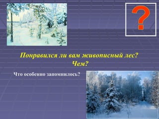 Понравился ли вам живописный лес?
Чем?
Что особенно запомнилось?
 