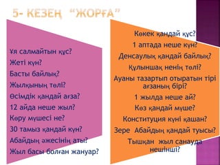 Ұя салмайтын құс?
Жеті күн?
Басты байлық?
Жылқының төлі?
Өсімдік қандай ағза?
12 айда неше жыл?
Көру мүшесі не?
30 тамыз қандай күн?
Абайдың әжесінің аты?
Жыл басы болған жануар?
Көкек қандай құс?
1 аптада неше күн?
Денсаулық қандай байлық?
Құлыншақ ненің төлі?
Ауаны тазартып отыратын тірі
ағзаның бірі?
1 жылда неше ай?
Көз қандай мүше?
Конституция күні қашан?
Зере Абайдың қандай туысы?
Тышқан жыл санауда
нешінші?
 