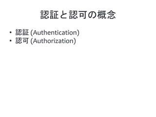認証と認可の概念
• 認証 (Authentication)
• 認可 (Authorization)
 