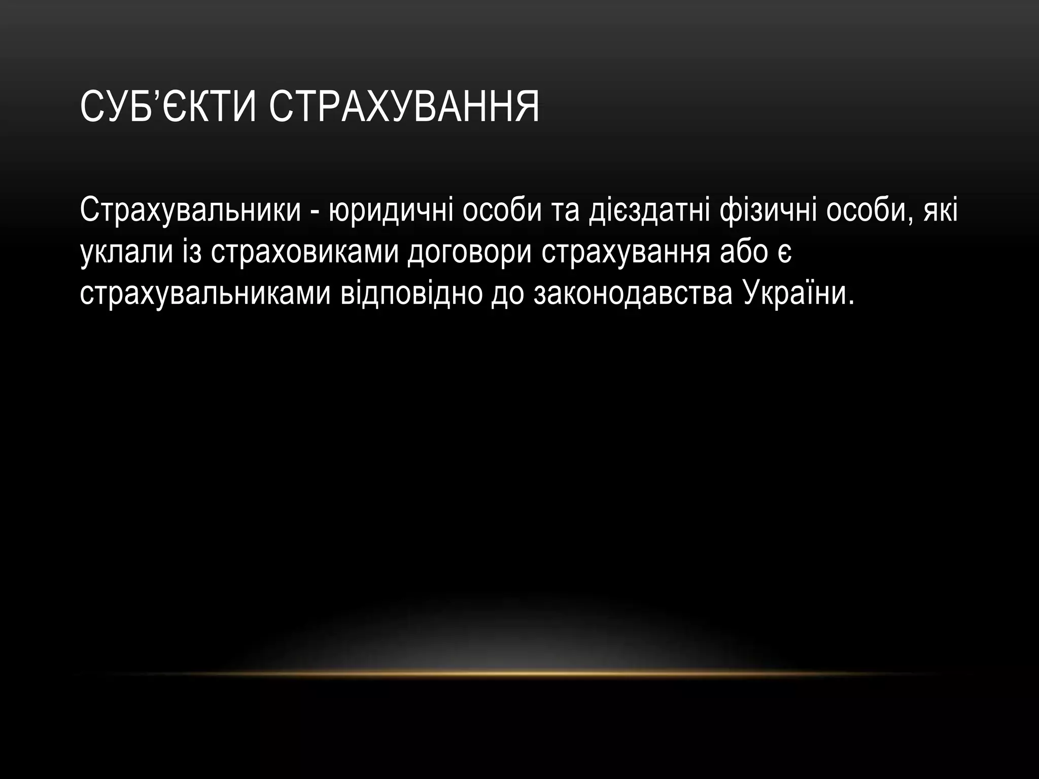 СУБ’ЄКТИ СТРАХУВАННЯ
Страхувальники - юридичні особи та дієздатні фізичні особи, які
уклали із страховиками договори страхування або є
страхувальниками відповідно до законодавства України.
 