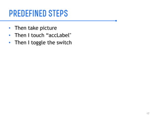 predefined steps
• Then take picture
• Then I touch “accLabel"
• Then I toggle the switch
17
 