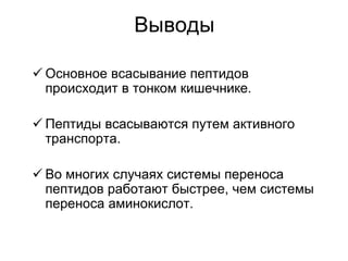 Выводы
 Основное всасывание пептидов
происходит в тонком кишечнике.
 Пептиды всасываются путем активного
транспорта.
 Во многих случаях системы переноса
пептидов работают быстрее, чем системы
переноса аминокислот.
 