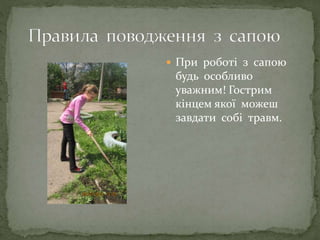  При роботі з сапою
будь особливо
уважним! Гострим
кінцем якої можеш
завдати собі травм.
 