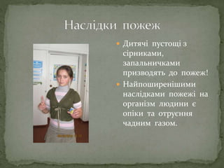  Дитячі пустощі з
сірниками,
запальничками
призводять до пожеж!
 Найпоширенішими
наслідками пожежі на
організм людини є
опіки та отруєння
чадним газом.
 