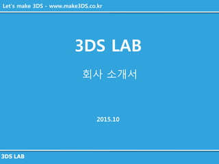 3DS LAB
3DS LAB
회사 소개서
2015.10
Let’s make 3DS - www.make3DS.co.kr
 