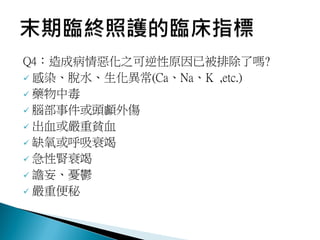 Q4：造成病情惡化之可逆性原因已被排除了嗎?
 感染、脫水、生化異常(Ca、Na、K ,etc.)
 藥物中毒
 腦部事件或頭顱外傷
 出血或嚴重貧血
 缺氧或呼吸衰竭
 急性腎衰竭
 譫妄、憂鬱
 嚴重便秘
 