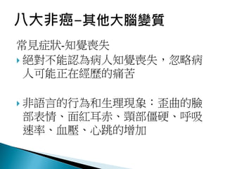 常見症狀-知覺喪失
 絕對不能認為病人知覺喪失，忽略病
人可能正在經歷的痛苦
 非語言的行為和生理現象：歪曲的臉
部表情、面紅耳赤、頸部僵硬、呼吸
速率、血壓、心跳的增加
 