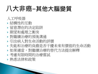 人工呼吸器
 結構性的互動
 留意潛在的決定陷阱
 期望和處理之衝突
 對繼續治療的預後溝通
 引出病人對生命活動的評價
 失能和治療的負擔是否干擾未來有價值的生命活動
 如果適當，對繼續治療的替代方法提出解釋
 考慮有限時間的治療嘗試
 熟悉法律和政策
 