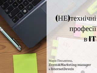 (НЕ)технічні
професії
в IT
Марія Письменна,
Event&Marketing manager
в InternetDevels
 